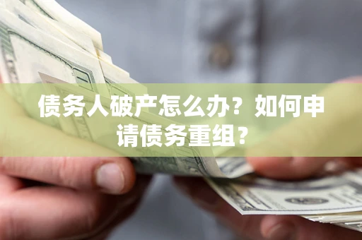 济南债务人破产怎么办？如何申请债务重组？