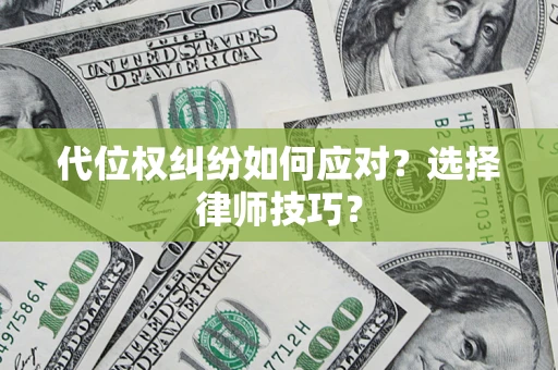济南代位权纠纷如何应对？选择律师技巧？