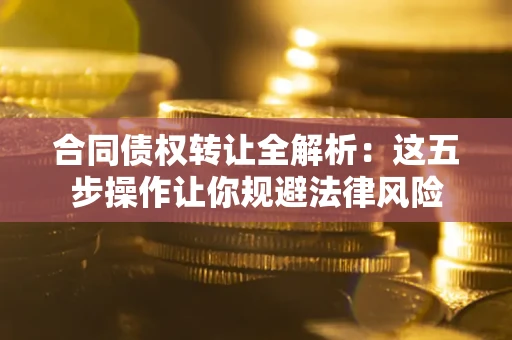 济南合同债权转让全解析：这五步操作让你规避法律风险