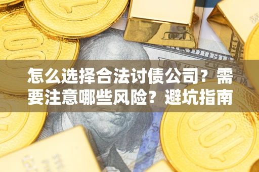 济南怎么选择合法讨债公司？需要注意哪些风险？避坑指南来了！