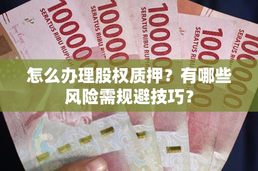 济南怎么办理股权质押？有哪些风险需规避技巧？