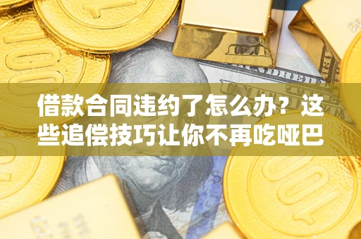 济南借款合同违约了怎么办？这些追偿技巧让你不再吃哑巴亏