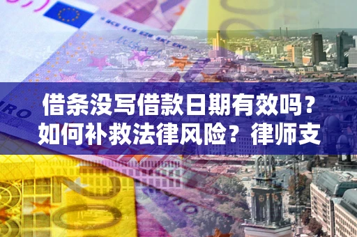 济南借条没写借款日期有效吗？如何补救法律风险？律师支招