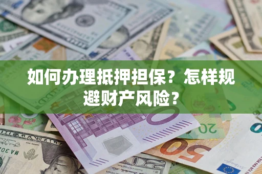 济南如何办理抵押担保？怎样规避财产风险？