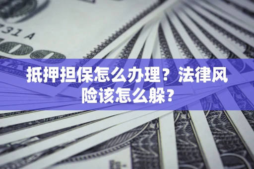 济南抵押担保怎么办理？法律风险该怎么躲？