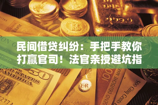 济南民间借贷纠纷：手把手教你打赢官司！法官亲授避坑指南