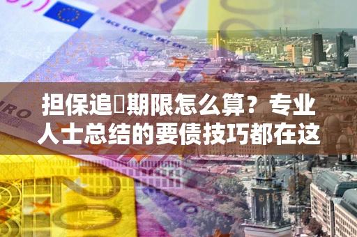 济南担保追償期限怎么算？专业人士总结的要债技巧都在这里了