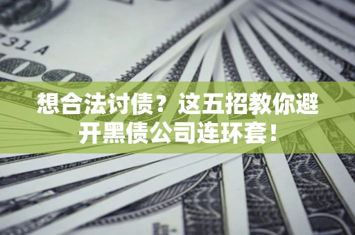 济南想合法讨债？这五招教你避开黑债公司连环套！