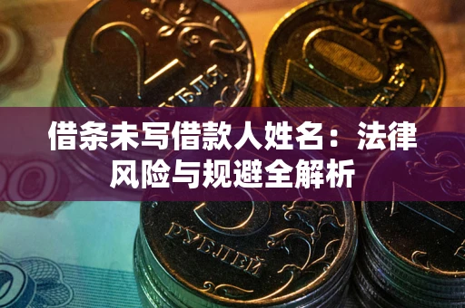 济南借条未写借款人姓名：法律风险与规避全解析