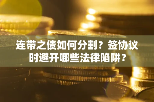 济南连带之债如何分割？签协议时避开哪些法律陷阱？