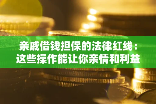 济南亲戚借钱担保的法律红线：这些操作能让你亲情和利益两不误