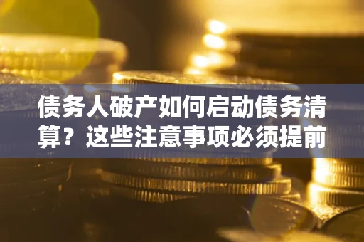 济南债务人破产如何启动债务清算？这些注意事项必须提前知道