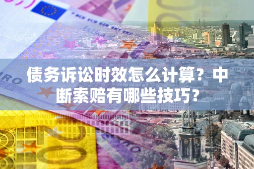 济南债务诉讼时效怎么计算？中断索赔有哪些技巧？