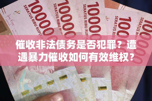 济南催收非法债务是否犯罪？遭遇暴力催收如何有效维权？