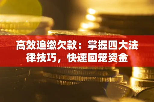 济南高效追缴欠款：掌握四大法律技巧，快速回笼资金
