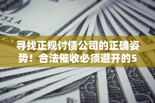 济南寻找正规讨债公司的正确姿势！合法催收必须避开的5大雷区