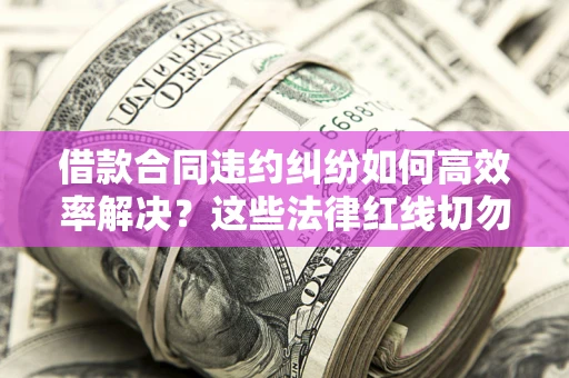 济南借款合同违约纠纷如何高效率解决？这些法律红线切勿触碰