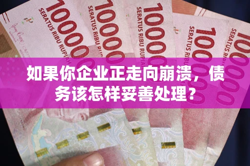 济南如果你企业正走向崩溃，债务该怎样妥善处理？