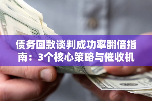 济南债务回款谈判成功率翻倍指南：3个核心策略与催收机构避坑法则