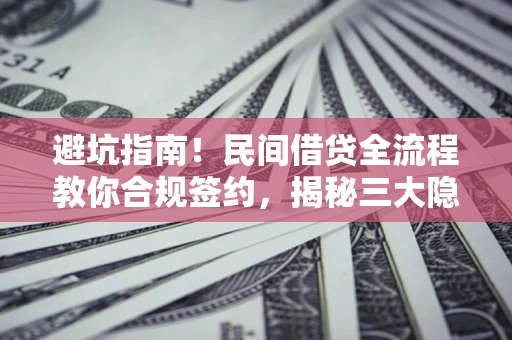 济南避坑指南！民间借贷全流程教你合规签约，揭秘三大隐形陷阱