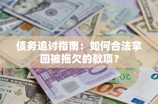 济南债务追讨指南：如何合法拿回被拖欠的款项？