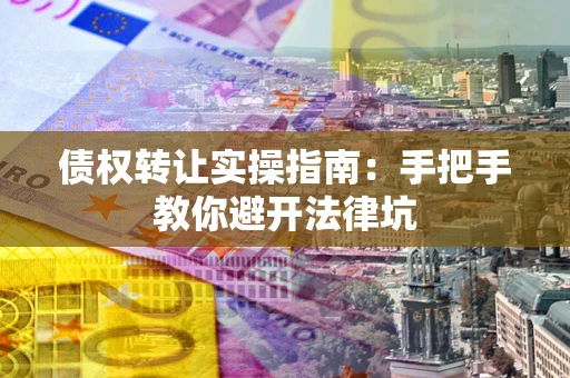 济南债权转让实操指南：手把手教你避开法律坑