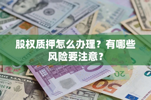 济南股权质押怎么办理？有哪些风险要注意？