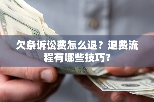 济南欠条诉讼费怎么退？退费流程有哪些技巧？
