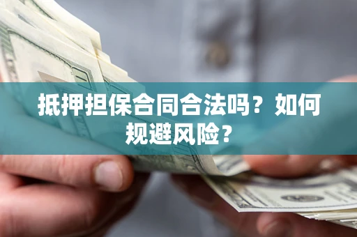 济南抵押担保合同合法吗？如何规避风险？