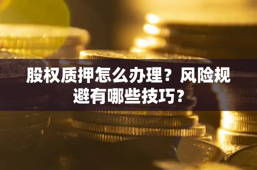济南股权质押怎么办理？风险规避有哪些技巧？