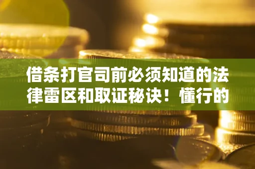 济南借条打官司前必须知道的法律雷区和取证秘诀！懂行的人已经留好这些证据