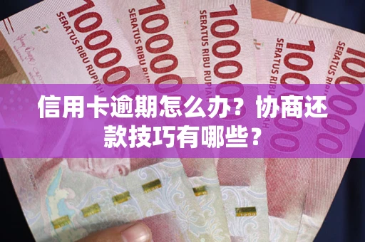 济南信用卡逾期怎么办？协商还款技巧有哪些？
