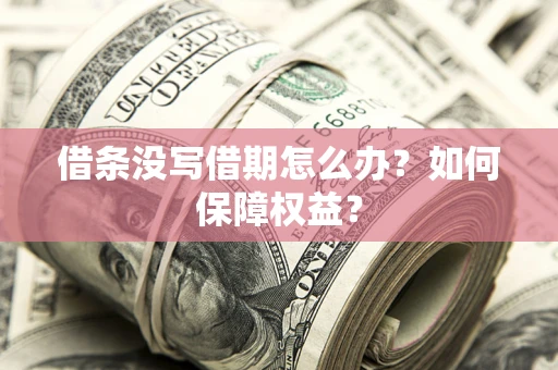 济南借条没写借期怎么办？如何保障权益？