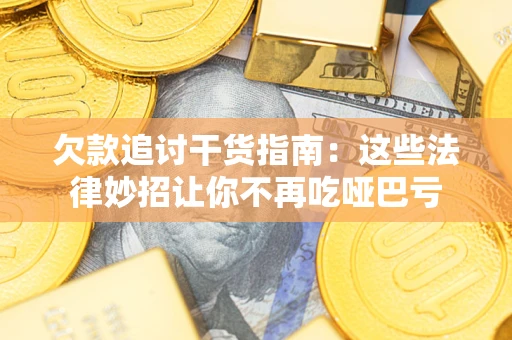 济南欠款追讨干货指南：这些法律妙招让你不再吃哑巴亏