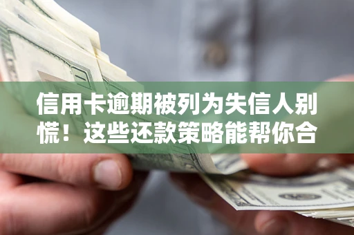 济南信用卡逾期被列为失信人别慌！这些还款策略能帮你合法止损