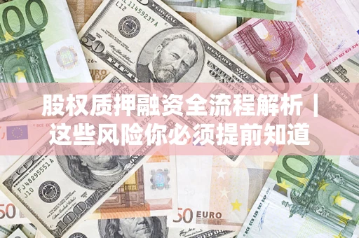 济南股权质押融资全流程解析｜这些风险你必须提前知道