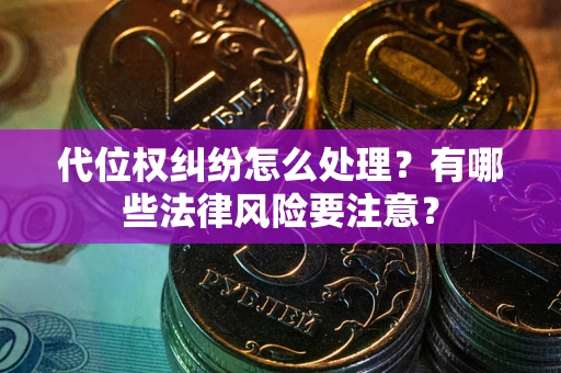 济南代位权纠纷怎么处理？有哪些法律风险要注意？