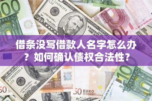 济南借条没写借款人名字怎么办？如何确认债权合法性？