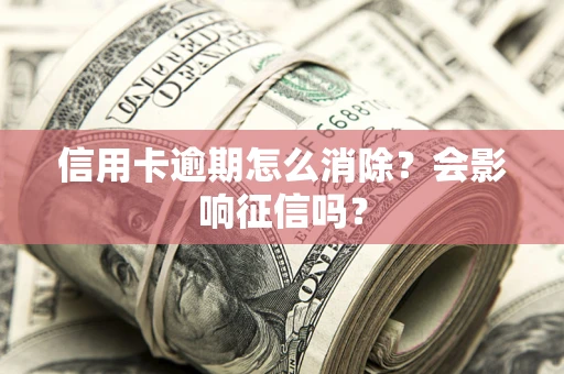 济南信用卡逾期怎么消除？会影响征信吗？