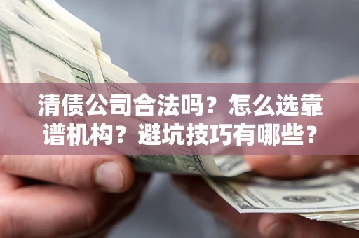 济南清债公司合法吗？怎么选靠谱机构？避坑技巧有哪些？