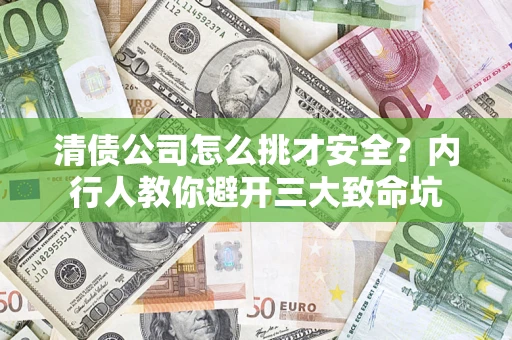 济南清债公司怎么挑才安全？内行人教你避开三大致命坑