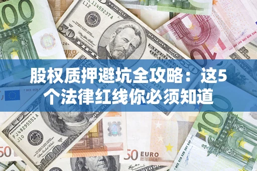 济南股权质押避坑全攻略：这5个法律红线你必须知道