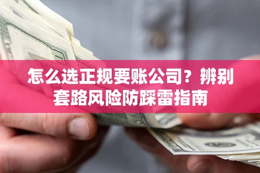 济南怎么选正规要账公司？辨别套路风险防踩雷指南