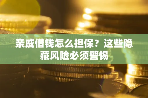 济南亲戚借钱怎么担保？这些隐藏风险必须警惕