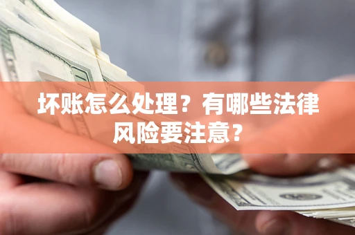济南坏账怎么处理？有哪些法律风险要注意？