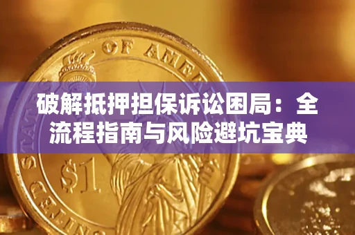 济南破解抵押担保诉讼困局：全流程指南与风险避坑宝典