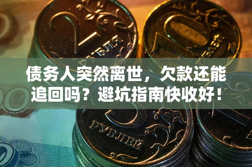 济南债务人突然离世，欠款还能追回吗？避坑指南快收好！