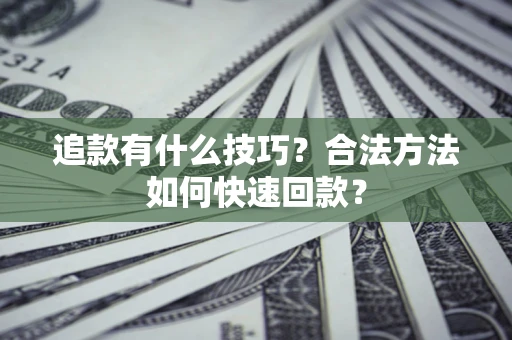 济南追款有什么技巧？合法方法如何快速回款？