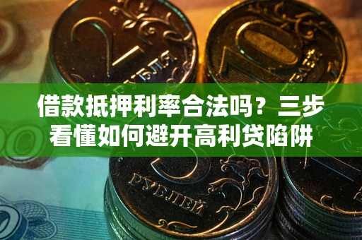 济南借款抵押利率合法吗？三步看懂如何避开高利贷陷阱