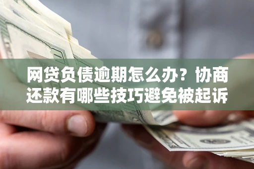 济南网贷负债逾期怎么办？协商还款有哪些技巧避免被起诉？